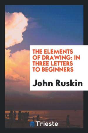 The Elements of Drawing: In Three Letters to Beginners de John Ruskin