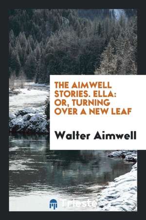 The Aimwell Stories. Ella: Or, Turning Over a New Leaf de Walter Aimwell