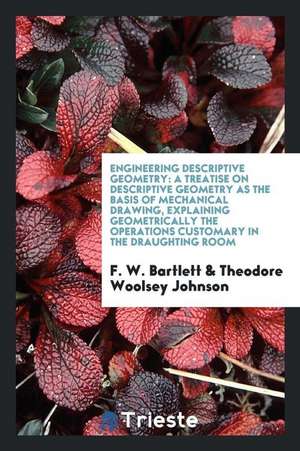 Engineering Descriptive Geometry: A Treatise on Descriptive Geometry as the Basis of Mechanical Drawing, Explaining Geometrically the Operations Custo de F. W. Bartlett