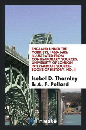 England Under the Yorkists, 1460-1485: Illustrated from Contemporary Sources. University of London Intermediate Source-Books of History, No. II de Isobel D. Thornley