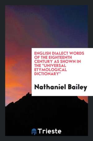 English Dialect Words of the Eighteenth Century as Shown in the Universal ... de Nathaniel Bailey