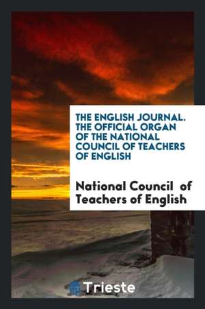 The English Journal. the Official Organ of the National Council of Teachers of English de National Council Of Teachers of English