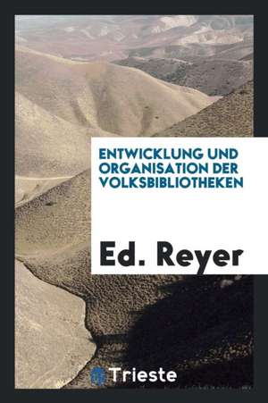 Entwicklung Und Organisation Der Volksbibliotheken de Ed Reyer