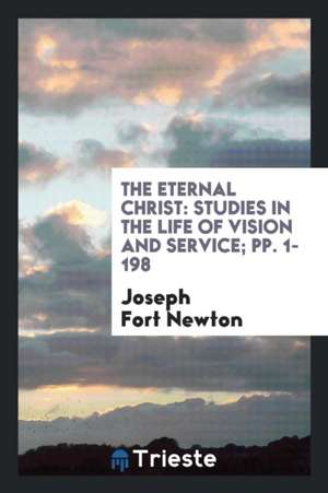 The Eternal Christ: Studies in the Life of Vision and Service de Joseph Fort Newton