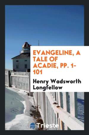 Evangeline, a Tale of Acadie, Pp. 1-101 de Henry Wadsworth Longfellow