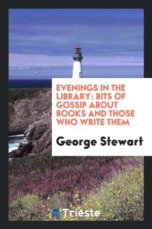 Evenings in the Library: Bits of Gossip about Books and Those Who Write Them de George Stewart