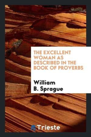 The Excellent Woman as Described in the Book of Proverbs de William B. Sprague