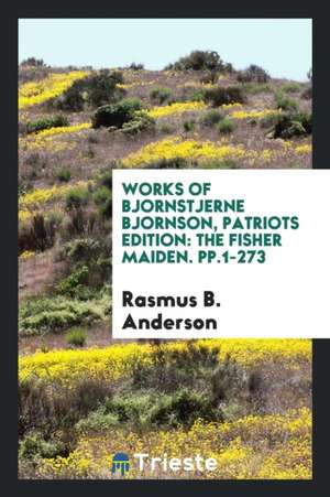 Works of Bjornstjerne Bjornson, Patriots Edition: The Fisher Maiden. Pp.1-273 de Rasmus B. Anderson