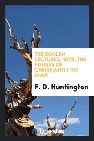 The Bohlen Lectures, 1878: The Fitness of Christianity to Man de F. D. Huntington