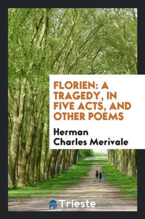 Florien: A Tragedy, in Five Acts, and Other Poems de Herman Charles Merivale