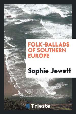 Folk-Ballads of Southern Europe de Sophie Jewett