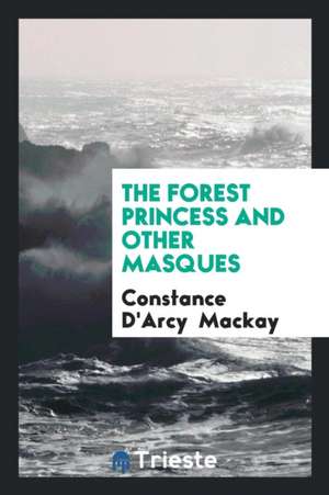 The Forest Princess and Other Masques de Constance D'Arcy Mackay