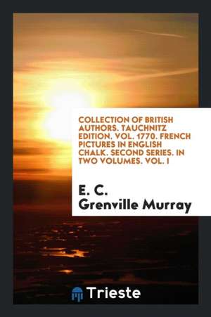 Collection of British Authors. Tauchnitz Edition. Vol. 1770. French Pictures in English Chalk. Second Series. in Two Volumes. Vol. I de E. C. Grenville Murray