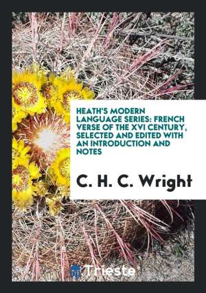 Heath's Modern Language Series: French Verse of the XVI Century, Selected and Edited with an Introduction and Notes de C. H. C. Wright
