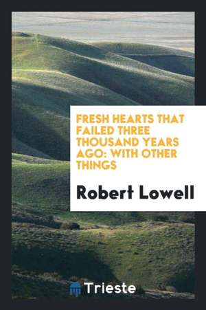 Fresh Hearts That Failed Three Thousand Years Ago: With Other Things de Robert Lowell