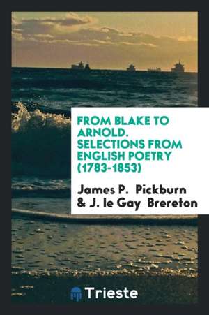 From Blake to Arnold. Selections from English Poetry (1783-1853) de James P. Pickburn