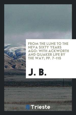 From the Lune to the Neva Sixty Years Ago: With Ackworth and Quaker Life by the Way; Pp. 7-115 de J. B.