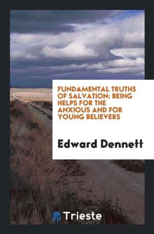 Fundamental Truths of Salvation: Being Helps for the Anxious and for Young Believers de Edward Dennett