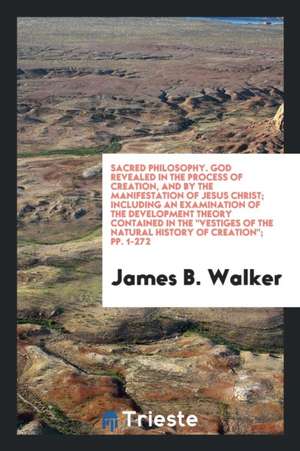 God Revealed in the Process of Creation, and by the Manifestation of Jesus Christ: Including an ... de James B. Walker