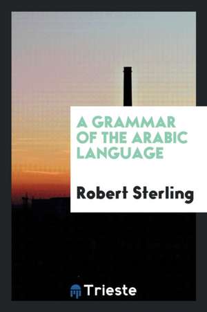 A Grammar of the Arabic Language de Robert Sterling