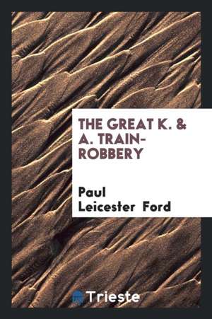 The Great K. & A. [train] Robbery de Paul Leicester Ford