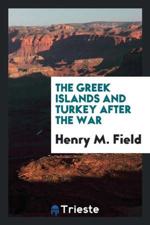 The Greek Islands and Turkey After the War de Henry M. Field