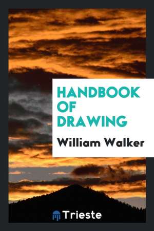 Handbook of Drawing, by William Walker...with Upwards of Two Hundred Woodcuts and Diagrams de Jr. William Walker