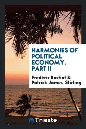 Harmonies of Political Economy, Tr. with a Notice of the Author by P.J. Stirling de Frederic Bastiat