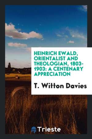 Heinrich Ewald, Orientalist and Theologian, 1803-1903: A Centenary Appreciation de T. Witton Davies