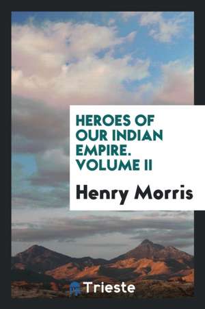 Heroes of Our Indian Empire de Henry Morris