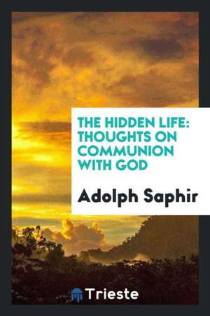 The Hidden Life: Thoughts on Communion with God de Adolph Saphir