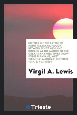 History of the Battle of Point Pleasant, Fought Between White Men and Indians at the Mouth of the Great Kanawha River (Now Point Pleasant, West Virgin de Virgil A. Lewis