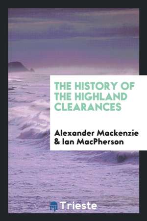 The History of the Highland Clearances. [2d Ed., Altered and Rev.] with a New Introd. by Ian MacPherson de A. Mackenzie