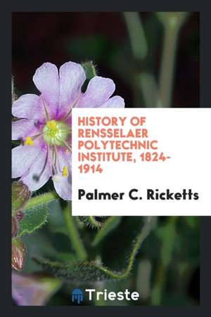 History of Rensselaer Ploytechnic Institute, 1824-1914 de Palmer C. Ricketts