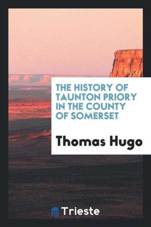 The History of Taunton Priory in the County of Somerset de Thomas Hugo