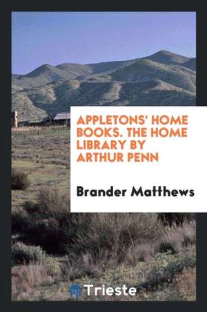 Appletons' Home Books. the Home Library by Arthur Penn de Brander Matthews