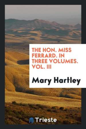 The Hon. Miss Ferrard, by the Author of 'hogan, M.P.'. de Mary Hartley