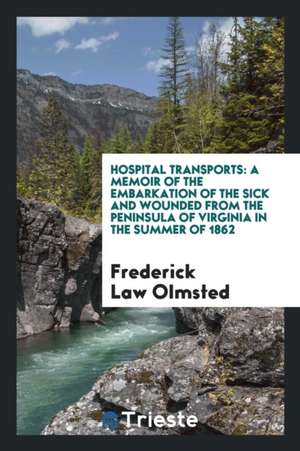 Hospital Transports: A Memoir of the Embarkation of the Sick and Wounded from the Peninsula of Virginia in the Summer of 1862 de Frederick Law Olmsted