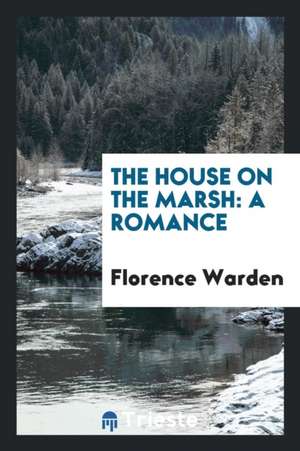 The House on the Marsh: A Romance de Florence Warden