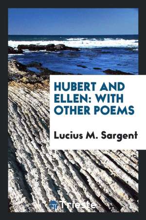 Hubert and Ellen: With Other Poems de Lucius M. Sargent