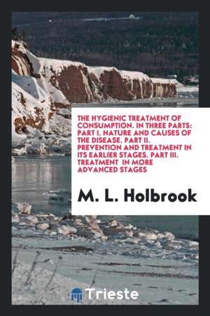 The Hygienic Treatment of Consumption de M. L. Holbrook