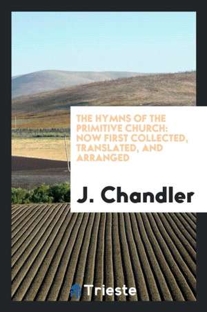 The Hymns of the Primitive Church: Now First Collected, Translated, and Arranged de J. Chandler