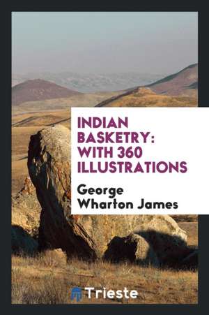 Indian Basketry: With 360 Illustrations de George Wharton James