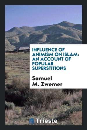 Influence of Animism on Islam: An Account of Popular Superstitions de Samuel M. Zwemer