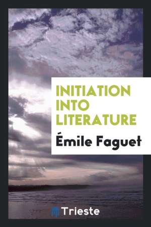 Initiation Into Literature de Emile Faguet