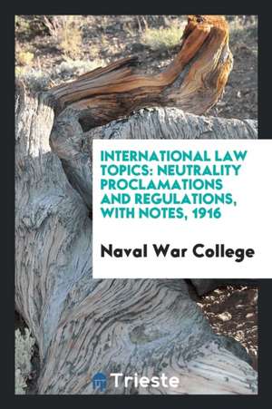 International Law Topics: Neutrality Proclamations and Regulations, with Notes, 1916 de Naval War College