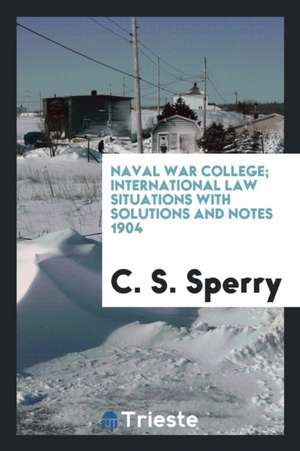 Naval War College; International Law Situations with Solutions and Notes 1904 de C. S. Sperry