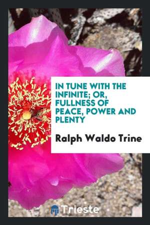 In Tune with the Infinite: Or, Fullness of Peace, Power and Plenty de Ralph Waldo Trine