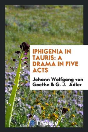 Iphigenia in Tauris: A Drama in Five Acts de Johann Wolfgang von Goethe