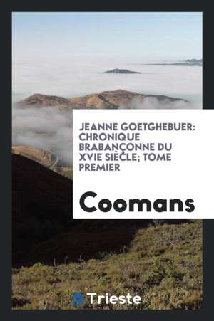 Jeanne Goetghebuer: Chronique Brabançonne Du Xvie Siècle; Tome Premier de Coomans